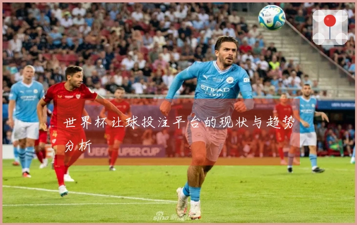世界杯让球投注平台的现状与趋势分析