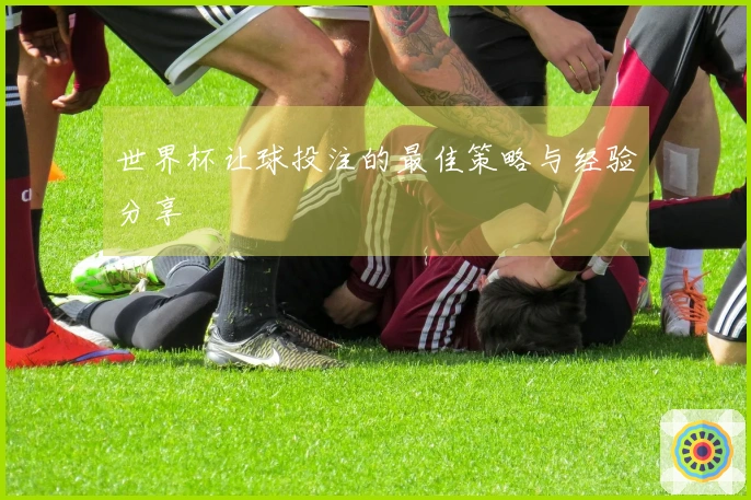 世界杯让球投注的最佳策略与经验分享
