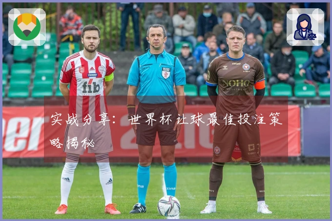 实战分享：世界杯让球最佳投注策略揭秘