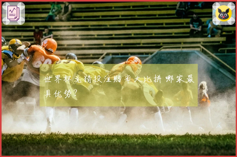 世界杯竞猜投注赔率大比拼 哪家最具优势？