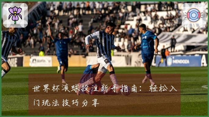 世界杯滚球投注新手指南：轻松入门玩法技巧分享