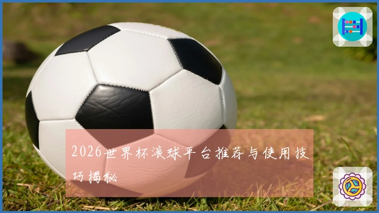 2026世界杯滚球平台推荐与使用技巧揭秘