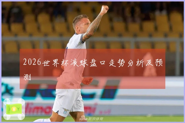 2026世界杯滚球盘口走势分析及预测