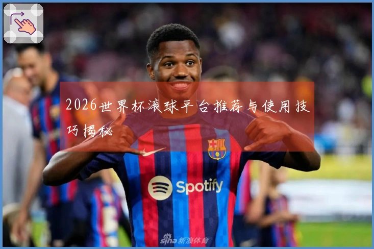 2026世界杯滚球平台推荐与使用技巧揭秘