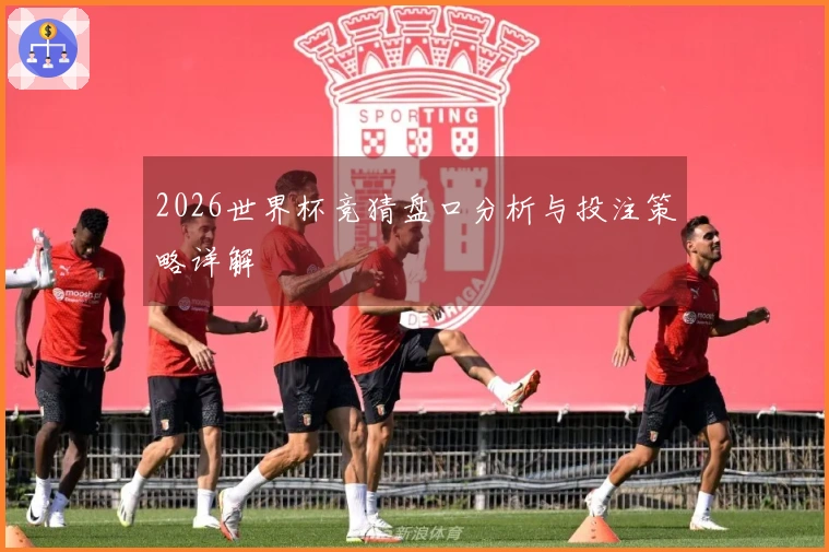 2026世界杯竞猜盘口分析与投注策略详解