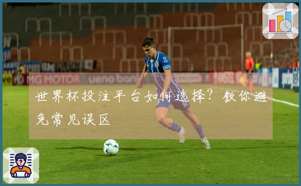 世界杯投注平台如何选择？教你避免常见误区